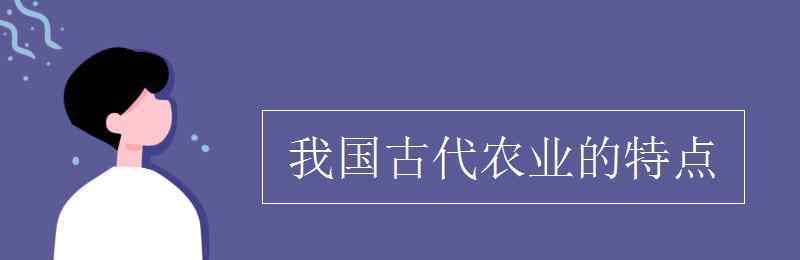 中国古代农业的特点 我国古代农业的特点