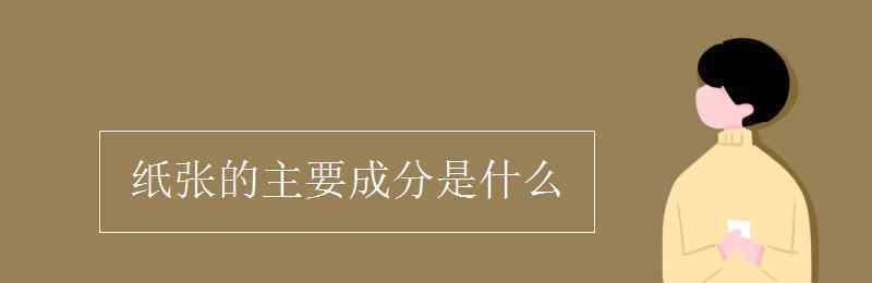 成分成份 纸张的主要成分是什么