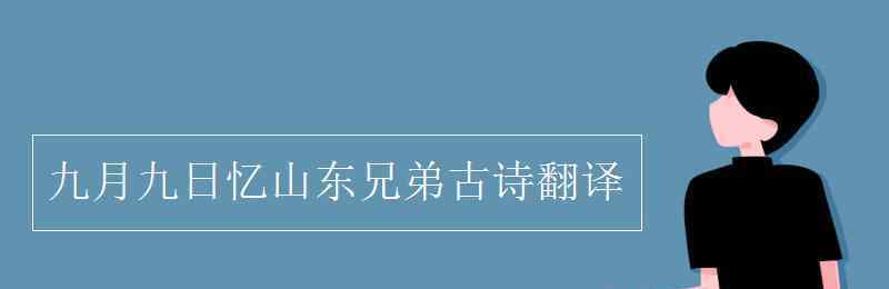 九月九日忆山东兄弟古诗翻译 九月九日忆山东兄弟古诗翻译