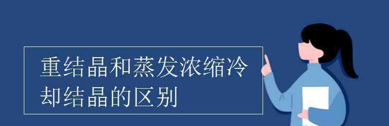 冷却结晶 重结晶和蒸发浓缩冷却结晶的区别