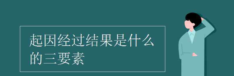 经过 起因经过结果是什么的三要素