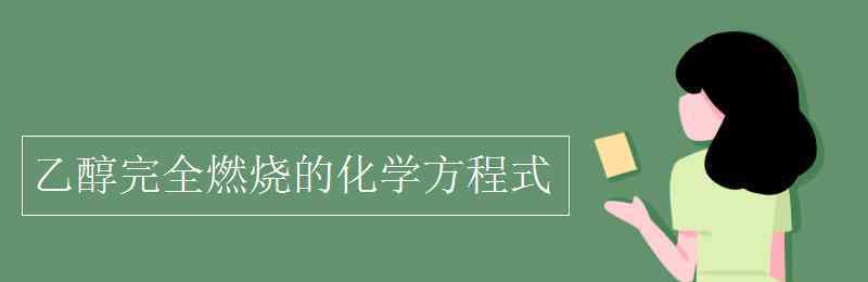 乙醇燃烧化学方程式 乙醇完全燃烧的化学方程式