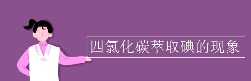 四氯化碳萃取碘 四氯化碳萃取碘的现象