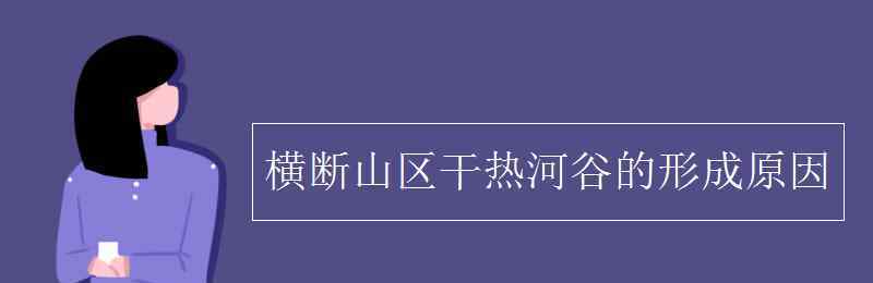 横断山区 横断山区干热河谷的形成原因