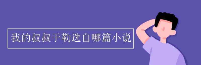 我的叔叔于勒选自 我的叔叔于勒选自哪篇小说