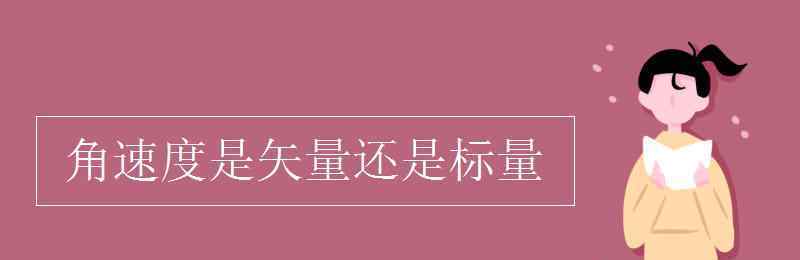 角速度是矢量还是标量 角速度是矢量还是标量