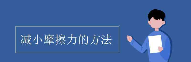 减小摩擦力的方法 减小摩擦力的方法