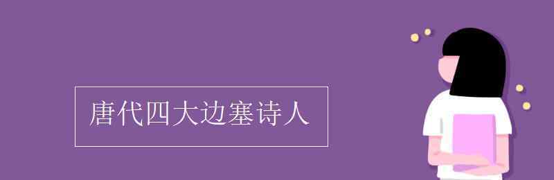 唐代四大边塞诗人 唐代四大边塞诗人