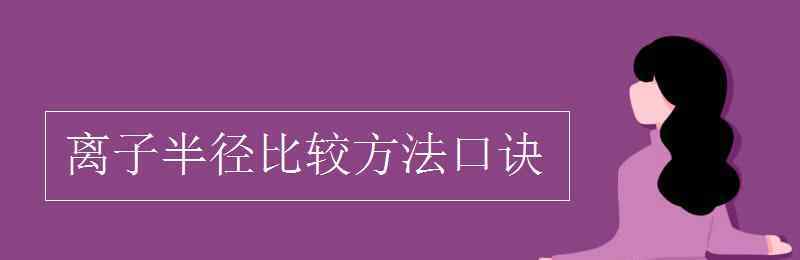 离子半径比较方法口诀 离子半径比较方法口诀