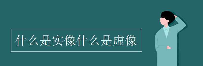 什么是实像什么是虚像 什么是实像什么是虚像