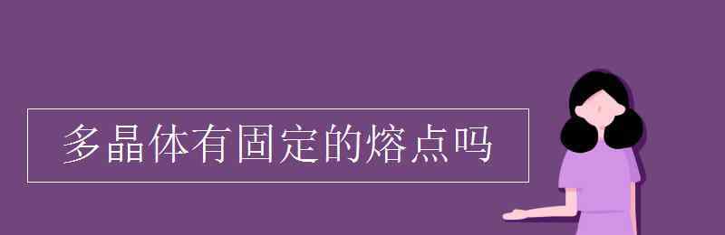 多晶体有固定的熔点吗 多晶体有固定的熔点吗