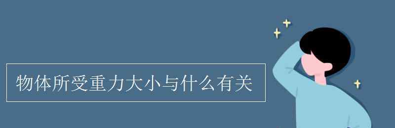 重力的大小与什么有关 物体所受重力大小与什么有关