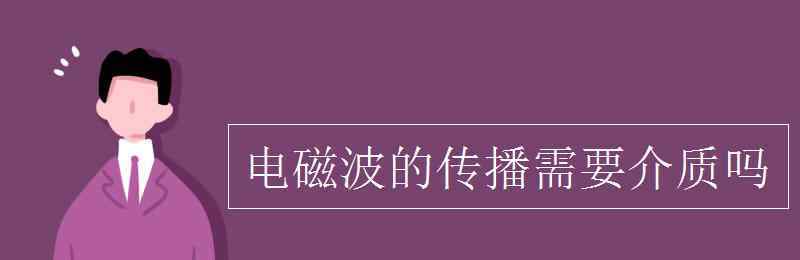 电磁波传播需要介质吗 电磁波的传播需要介质吗