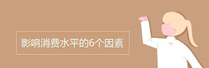 影响消费的因素 影响消费水平的6个因素