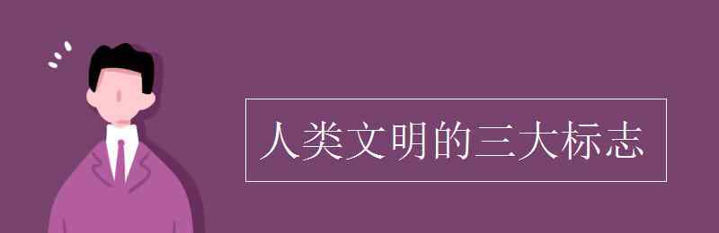 人类文明 人类文明的三大标志