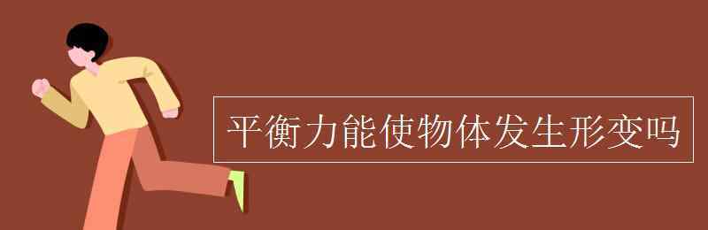 力可以使物体发生什么 平衡力能使物体发生形变吗