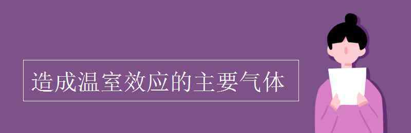 温室效应的气体 造成温室效应的主要气体