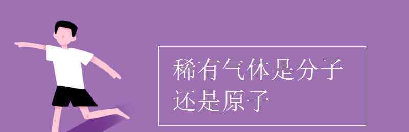 稀有气体是分子还是原子 稀有气体是分子还是原子