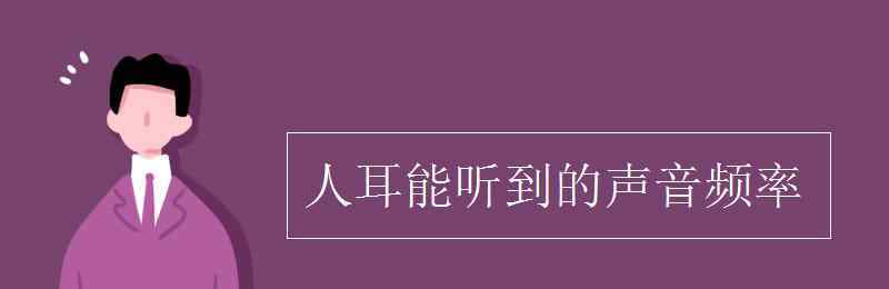 人耳能听到的声音频率 人耳能听到的声音频率