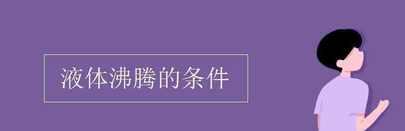 液体沸腾的条件 液体沸腾的条件