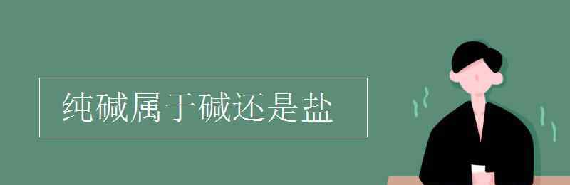 纯碱是碱吗 纯碱属于碱还是盐