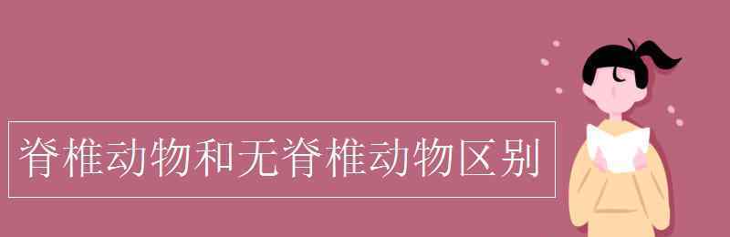 脊椎动物 脊椎动物和无脊椎动物区别