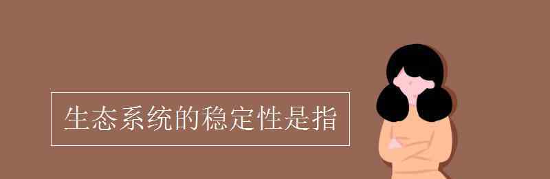 生态系统稳定性是指 生态系统的稳定性是指