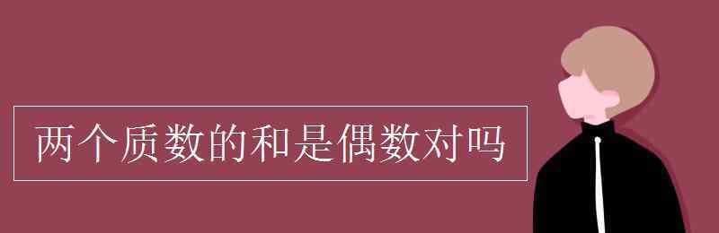 两个质数的和一定是偶数 两个质数的和是偶数对吗