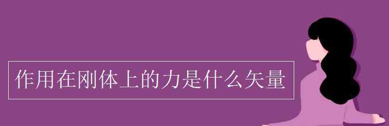 力是矢量吗 作用在刚体上的力是什么矢量