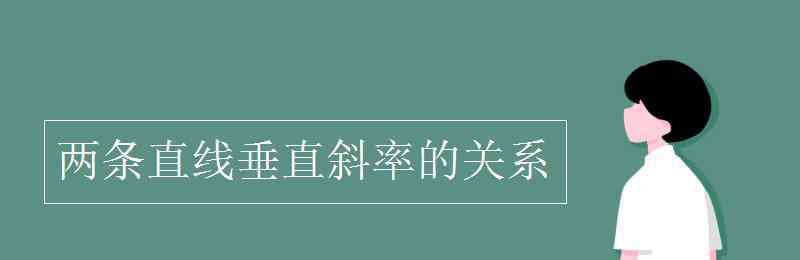 两条直线垂直斜率的关系 两条直线垂直斜率的关系