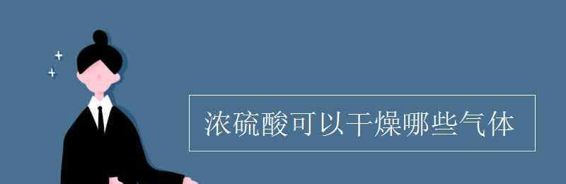 浓硫酸不能干燥什么气体 浓硫酸可以干燥哪些气体