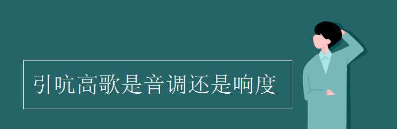 引吭高歌是音调还是响度 引吭高歌是音调还是响度