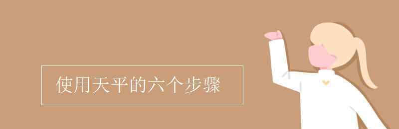 天平的使用方法和注意事项 使用天平的六个步骤