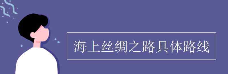 丝绸之路的路线 海上丝绸之路具体路线