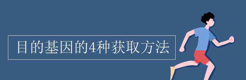 目的基因 目的基因的4种获取方法