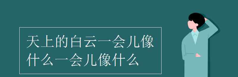 天上的白云像什么 天上的白云一会儿像什么一会儿像什么