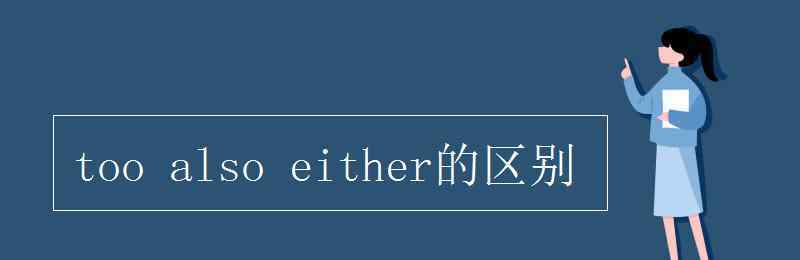 also和too的用法区别 too also either的区别