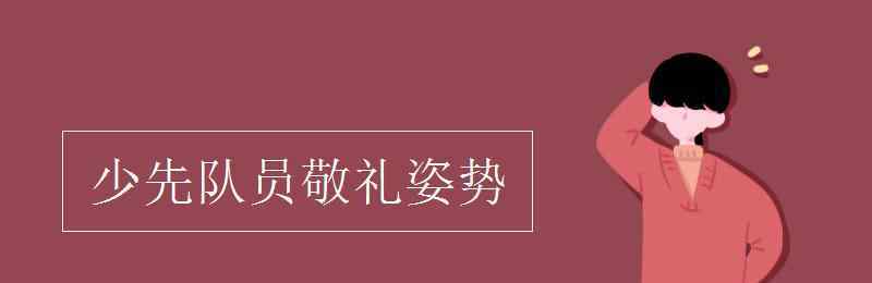 少先队员敬礼姿势 少先队员敬礼姿势