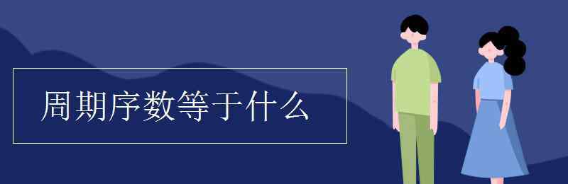 周期序数等于什么 周期序数等于什么