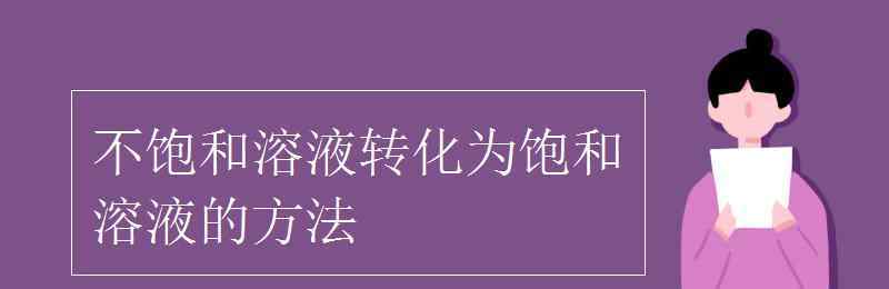 不饱和溶液转化为饱和溶液的方法 不饱和溶液转化为饱和溶液的方法