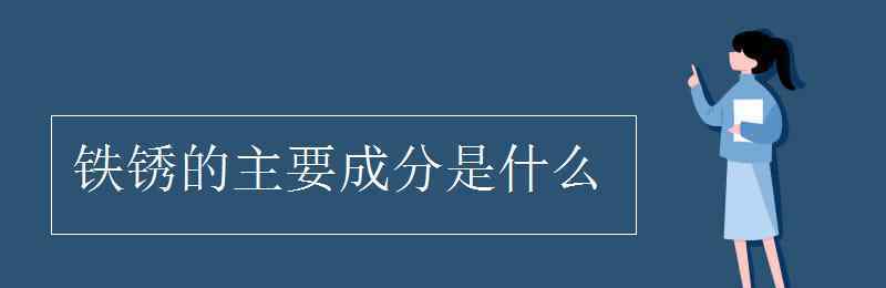 铁锈的主要成分 铁锈的主要成分是什么