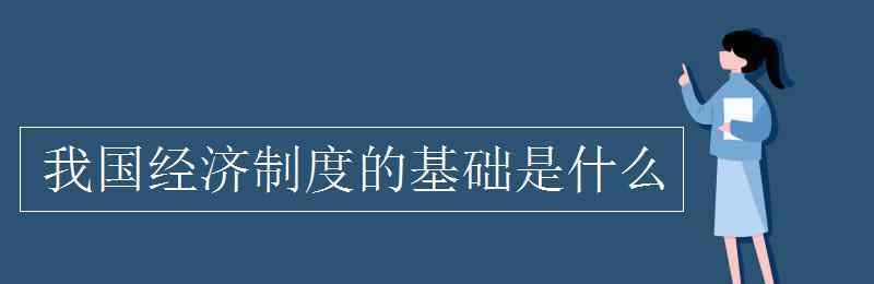 我国经济制度的基础是什么 我国经济制度的基础是什么