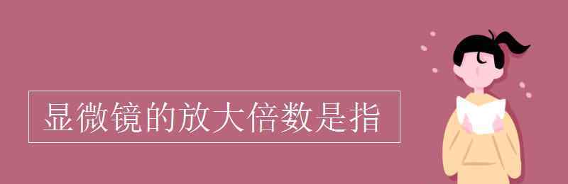 显微镜的放大倍数 显微镜的放大倍数是指