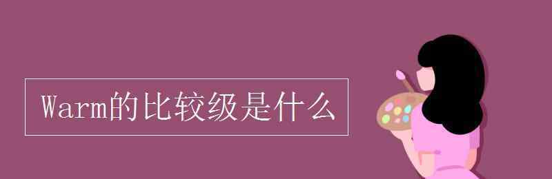 warm的比较级 Warm的比较级是什么