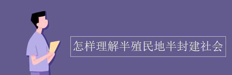 如何理解半殖民地半封建社会 怎样理解半殖民地半封建社会