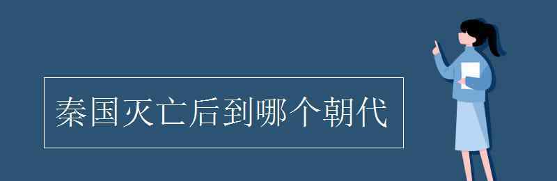 秦朝后面是什么朝代 秦国灭亡后到哪个朝代