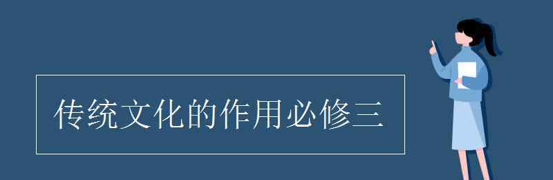 传统文化的作用 传统文化的作用必修三