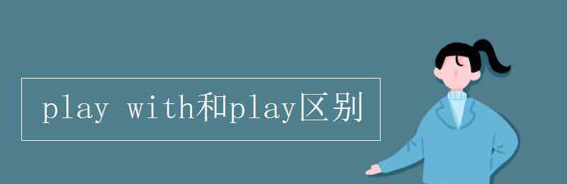 play的用法 play with和play区别