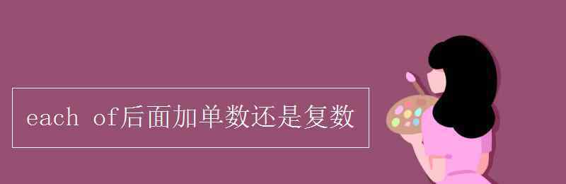 each后面加单数还是复数 each of后面加单数还是复数