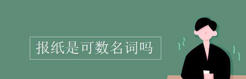 报纸可数吗 报纸是可数名词吗